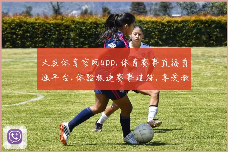 大发体育官网app,体育赛事直播首选平台,体验极速赛事追踪,享受激情赛事
